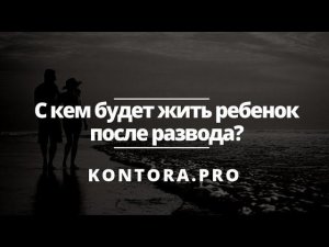 С кем будет жить ребенок после развода