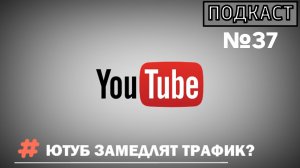 ПОДКАСТ №37 / ЮТУБ ЗАМЕДЛЯТ ТРАФИК?