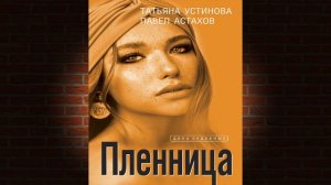 Пленница "Детектив" (Татьяна Устинова, Павел Астахов) Аудиокнига