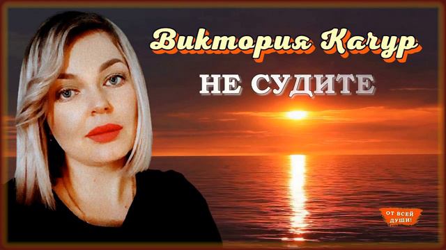 Виктория Качур - Не судите | ОТ ВСЕЙ ДУШИ!