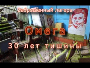 Заброшенный лагерь Омега. 30 лет тишины или шаг в прошлое