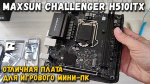 Обзор материнской платы Maxsun Challenger H510ITX: Отличный вариант для недорогого игрового мини-ПК