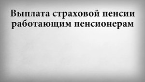 Выплата страховой пенсии работающим пенсионерам