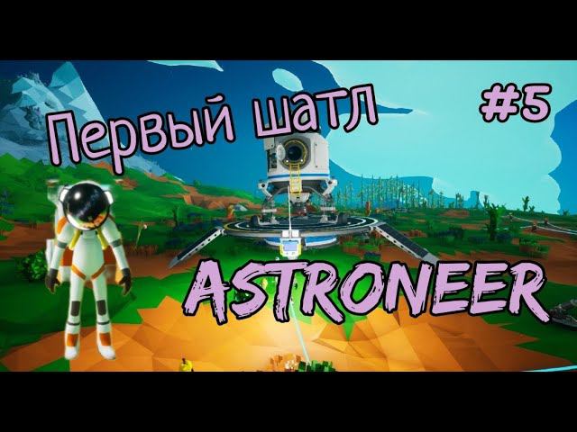 ASTRONEER прохождение 2023 #5 часть 1 Первый шатл