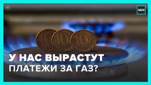 Стоимость газа в счетах за ЖКХ может вырасти - Москва 24