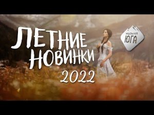 Летние Новинки 2022 на Музыке Юга