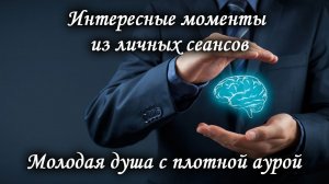 Интересные моменты личных  сеансов. Молодая душа с плотной аурой. Лаборатория Гипноза