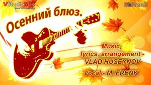 "ОСЕННИЙ БЛЮЗ". вокал - M. Frenk. муз.текст.аранж. - Влад Гусейнов.