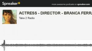 ACTRESS - DIRECTOR - BRANCA FERRAZO (part 1 of 3, made with Spreaker)