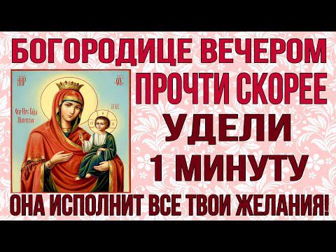 ОНА ИСПОЛНИТ ВСЕ ТВОИ ПРОСЬБЫ И ЖЕЛАНИЯ! Вечерняя молитва Богородице