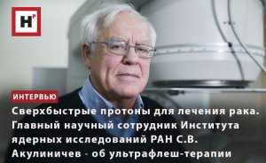 СВЕРХБЫСТРЫЕ ПРОТОНЫ ПРОТИВ РАКА. С.В. АКУЛИНИЧЕВ (ИЯИ РАН) ОБ УЛЬТРАФЛЕШ-ТЕРАПИИ