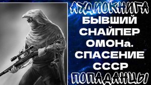 АУДИОКНИГА ПОПАДАНЦЫ: ПОПАДАНЦЫ: БЫВШИЙ СНАЙПЕР ОМОНа. СПАСЕНИЕ СССР