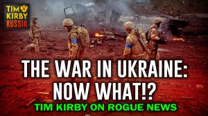 The War in Ukraine: Now What!? Tim Kirby on Rogue News