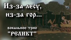 Из-за лесу, из-за гор... (трио РЕЛИКТ, 1999)