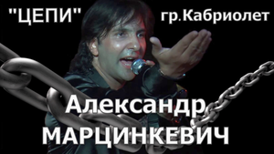 Александр МАРЦИНКЕВИЧ и гр. "Кабриолет" - "Цепи"