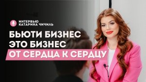 Интервью: Катарина Чичиль "Бьюти бизнес от сердца к сердцу"