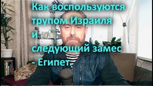 Как воспользуются трупом Израиля и следующий замес   Египет