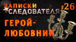 Записки следователя #26 «Герой-Любовник»