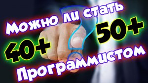 Можно ли стать программистом после 40 или 50 лет