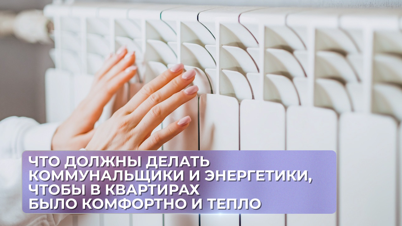 Что должны делать коммунальщики и энергетики, чтобы в квартирах было комфортно и тепло