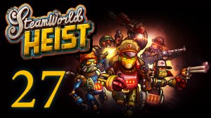 SteamWorld Heist - Прохождение игры на русском [#27] | PC (2019 г.)