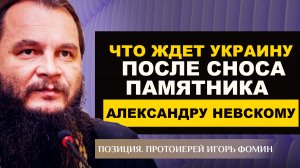 ЧТО ЖДЕТ УКРАИНУ ПОСЛЕ СНОСА ПАМЯТНИКА АЛЕКСАНДРУ НЕВСКОМУ. ПРОТОИЕРЕЙ ИГОРЬ ФОМИН. ПОЗИЦИЯ