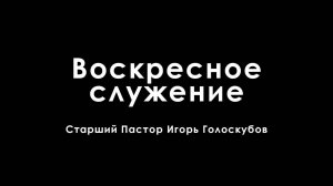 Воскресное служение. Ст. Пастор Игорь Голоскубов (22.01.2023)