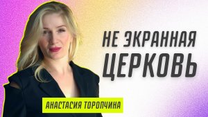 Не экранная церковь ? Анастасия Торопчина ? Проповедь