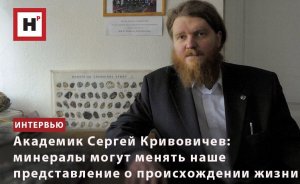 АКАДЕМИК СЕРГЕЙ КРИВОВИЧЕВ: МИНЕРАЛЫ МОГУТ МЕНЯТЬ НАШЕ ПРЕДСТАВЛЕНИЕ О ПРОИСХОЖДЕНИИ ЖИЗНИ