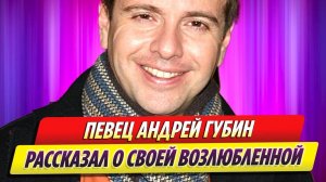 Певец Андрей Губин рассказал о свей возлюбленной