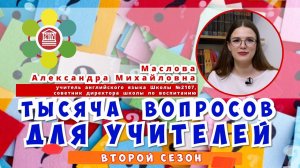 ТЫСЯЧА ВОПРОСОВ ДЛЯ УЧИТЕЛЕЙ / Маслова Александра Михайловна – учитель английского языка Школы №2107