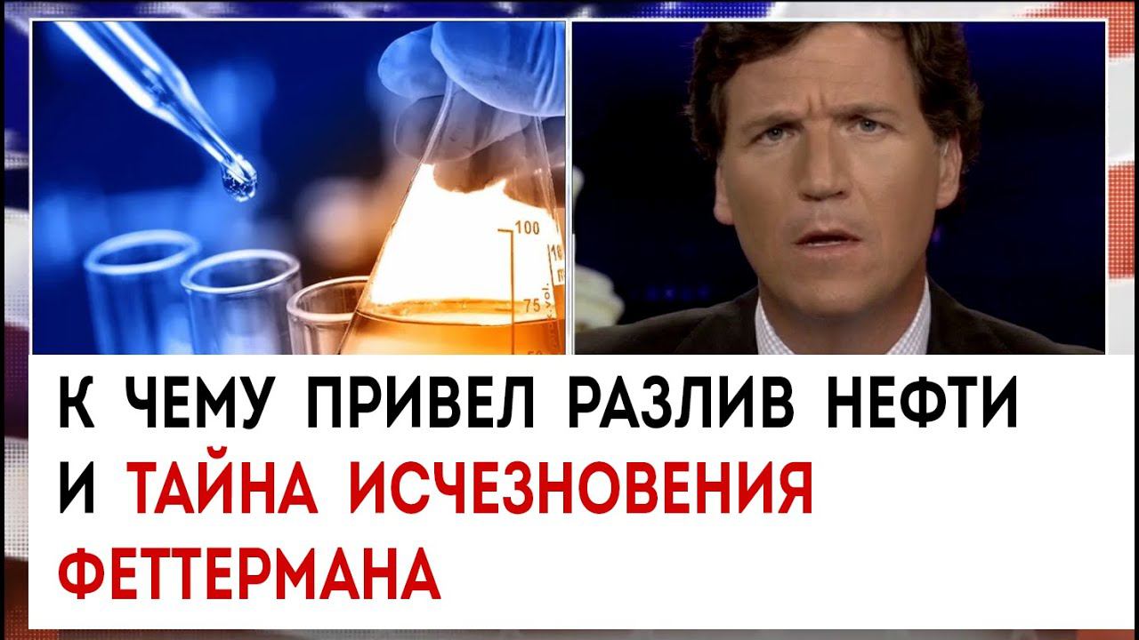 К чему привел разлив нефти и тайна исчезновения Феттермана | Такер Карлсон сегодня вечером  27.03.23