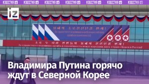 Владимира Путина с нетерпением ждут в Северной Корее: приготовления в самом разгаре / Известия