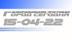 Город сегодня. Выпуск от 15-04-22.