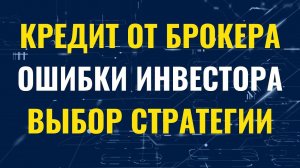 Выгодный кредит от биржевого брокера. Ошибки инвестора. Как выбрать свою стратегию инвестирования.