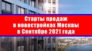 Старты продаж в новостройках Москвы в Сентябре 2021 года