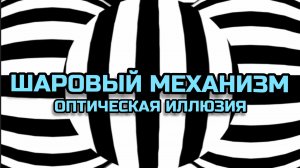 ШАРОВЫЙ МЕХАНИЗМ. ОПТИЧЕСКАЯ ИЛЛЮЗИЯ. ОПТИЧЕСКИЙ ЭФФЕКТ.