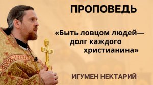 Быть ловцом людей - долг каждого христианина _ проповедь игумена Нектария (Морозова).mp4