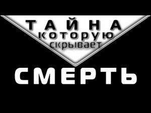 ТАЙНА, КОТОРУЮ СКРЫВАЕТ СМЕРТЬ