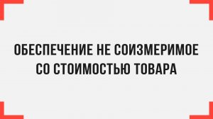 Обеспечение не соизмеримое со стоимостью товара