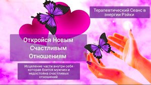 Откройся Новым Счастливым Отношениям. Терапевтический Сеанс в энергии Рэйки.