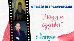 ЛЮДИ И СУДЬБЫ. Фаддей Петрозаводский (3 выпуск)