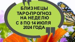 БЛИЗНЕЦЫ ТАРО-ПРОГНОЗ НА НЕДЕЛЮ С 8 ПО 14 ИЮЛЯ 2024 ГОДА
