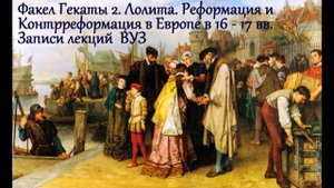 "Реформация и контрреформация в Европе в 16-17 вв". Всемирная история. № 98 ФАКЕЛ ГЕКАТЫ 2. ЛОЛИТА
