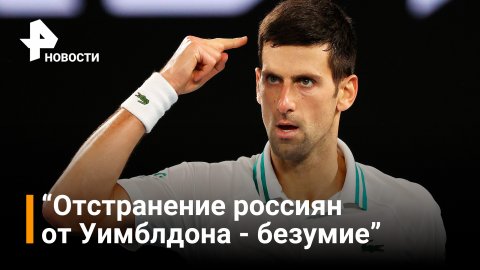 Теннисист Джокович раскритиковал решение отстранить РФ от Уимблдона / РЕН Новости