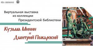 Виртуальная выставка из коллекции Президентской библиотеки "Кузьма Минин и Дмитрий Пожарский"
