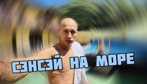 СЭНСЭЙ на море!🏖️