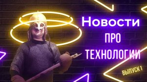 Горячие новости о технологиях (выпуск 1)