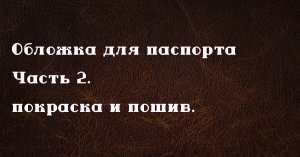 Обложка для паспорта своими руками из кожи. Часть 2. Работа с кожей.
