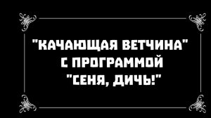 "Качающая ветчина" с программой "Сеня, дичь!"